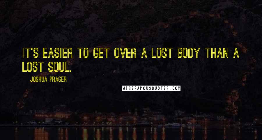 Joshua Prager Quotes: It's easier to get over a lost body than a lost soul.