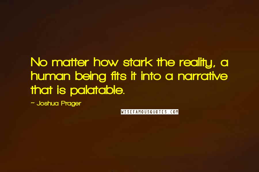 Joshua Prager Quotes: No matter how stark the reality, a human being fits it into a narrative that is palatable.