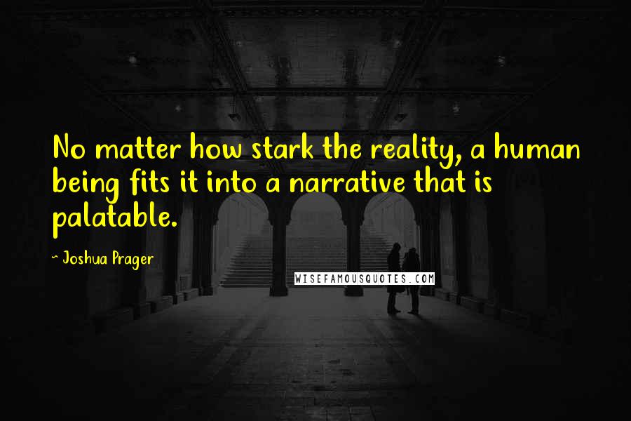 Joshua Prager Quotes: No matter how stark the reality, a human being fits it into a narrative that is palatable.