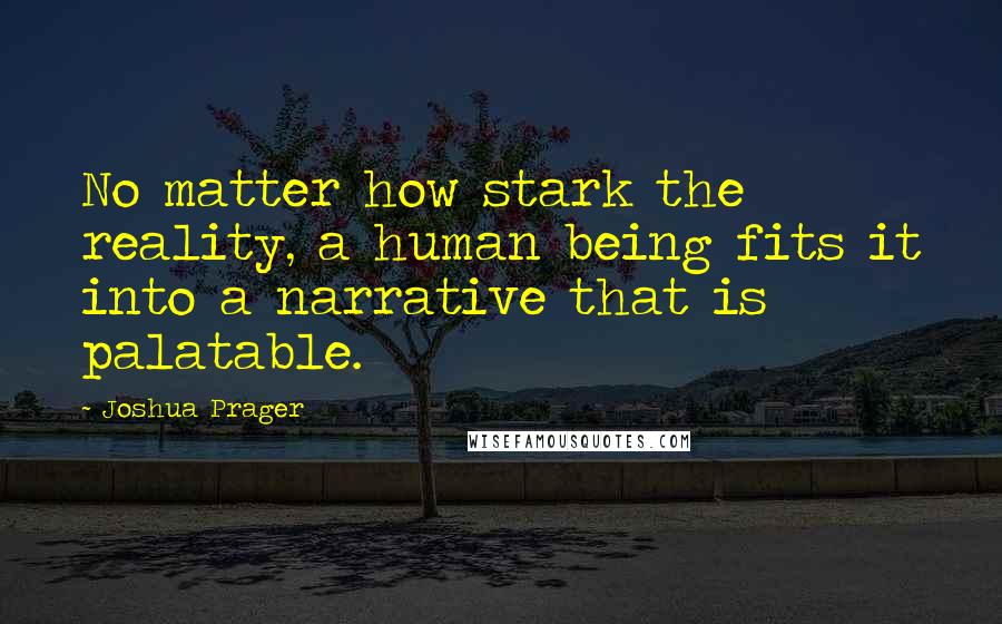 Joshua Prager Quotes: No matter how stark the reality, a human being fits it into a narrative that is palatable.