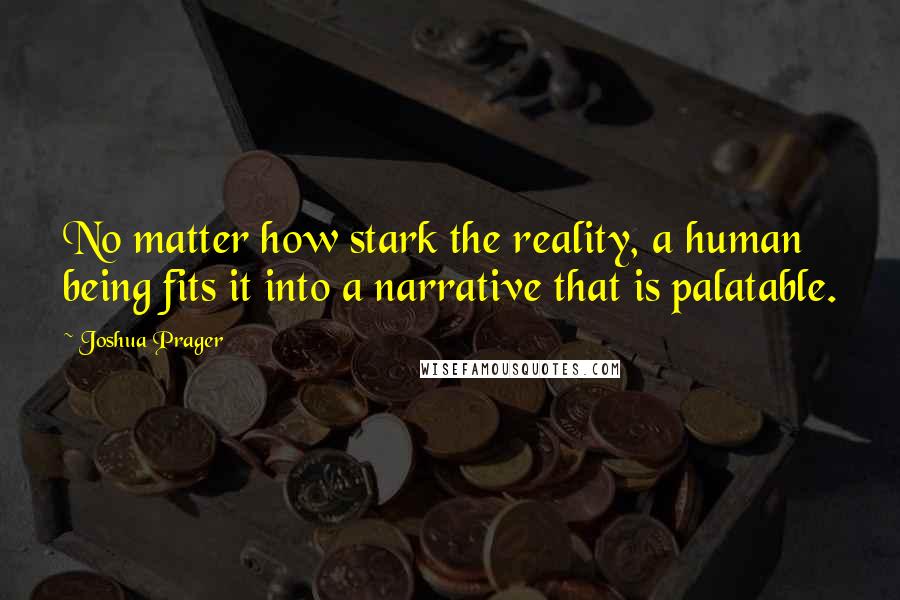 Joshua Prager Quotes: No matter how stark the reality, a human being fits it into a narrative that is palatable.