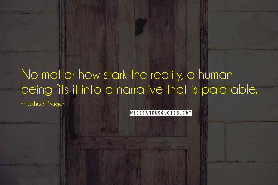 Joshua Prager Quotes: No matter how stark the reality, a human being fits it into a narrative that is palatable.