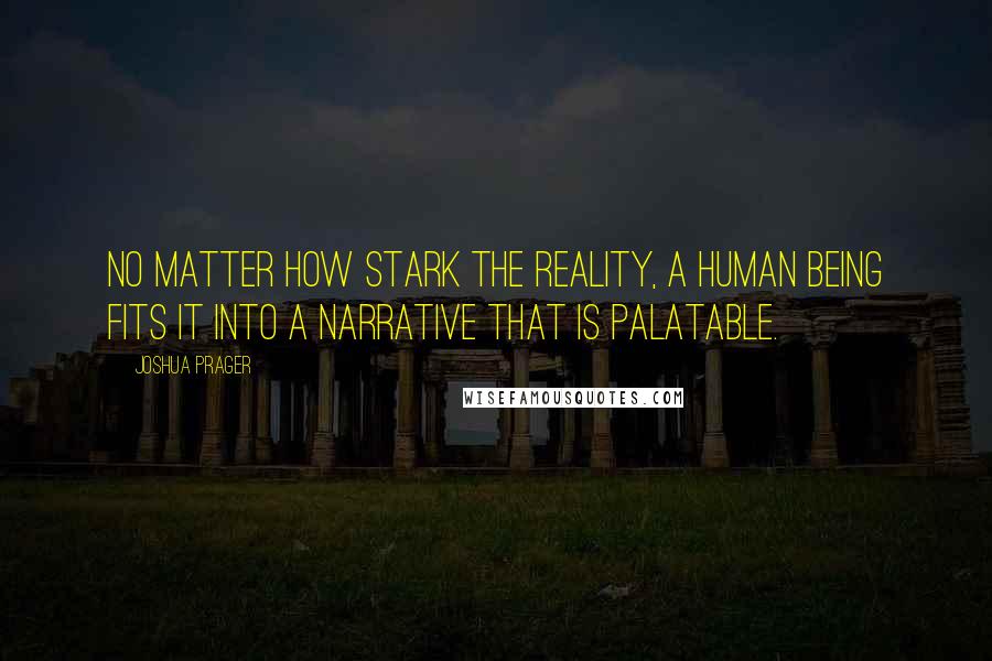 Joshua Prager Quotes: No matter how stark the reality, a human being fits it into a narrative that is palatable.