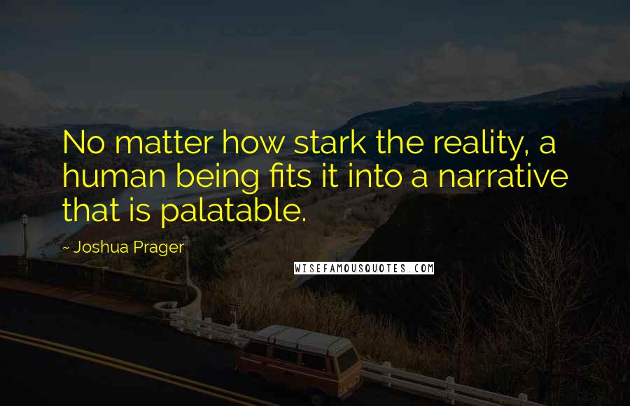 Joshua Prager Quotes: No matter how stark the reality, a human being fits it into a narrative that is palatable.