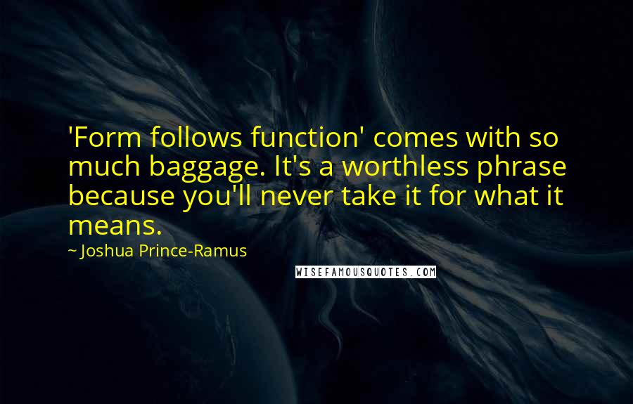 Joshua Prince-Ramus Quotes: 'Form follows function' comes with so much baggage. It's a worthless phrase because you'll never take it for what it means.