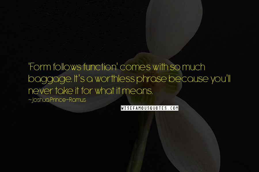 Joshua Prince-Ramus Quotes: 'Form follows function' comes with so much baggage. It's a worthless phrase because you'll never take it for what it means.