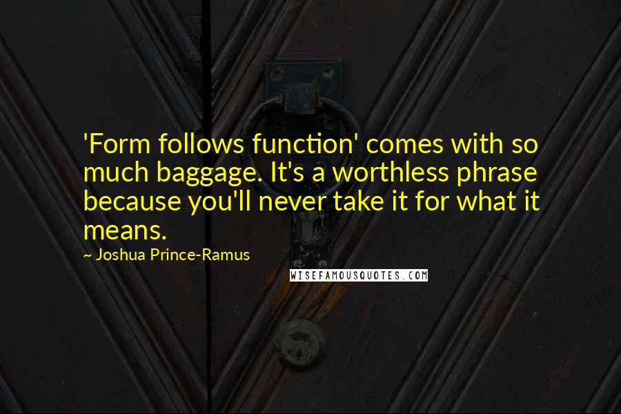 Joshua Prince-Ramus Quotes: 'Form follows function' comes with so much baggage. It's a worthless phrase because you'll never take it for what it means.