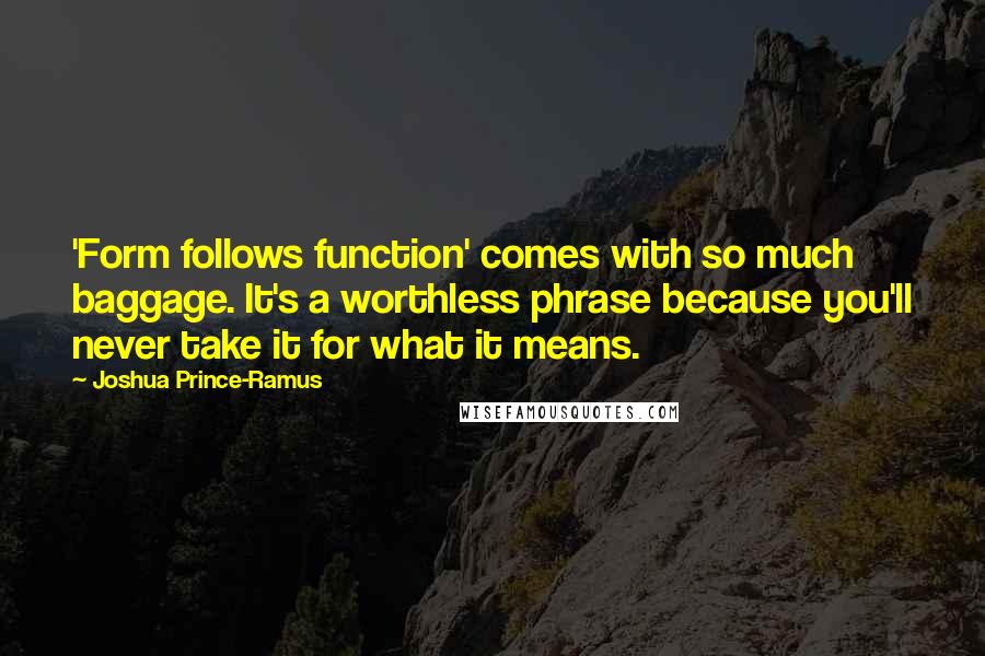 Joshua Prince-Ramus Quotes: 'Form follows function' comes with so much baggage. It's a worthless phrase because you'll never take it for what it means.