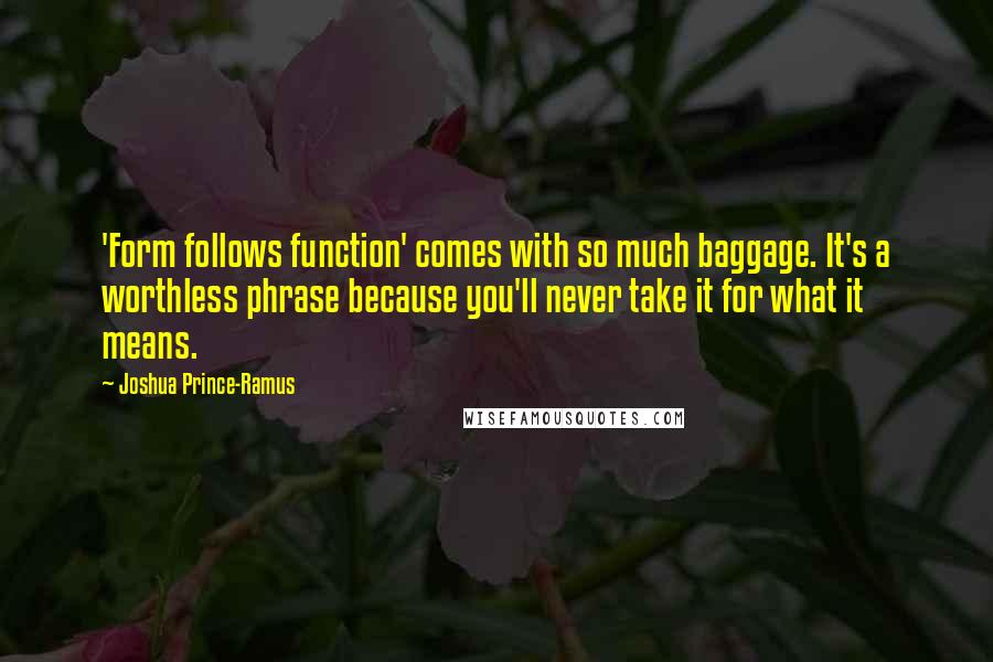 Joshua Prince-Ramus Quotes: 'Form follows function' comes with so much baggage. It's a worthless phrase because you'll never take it for what it means.