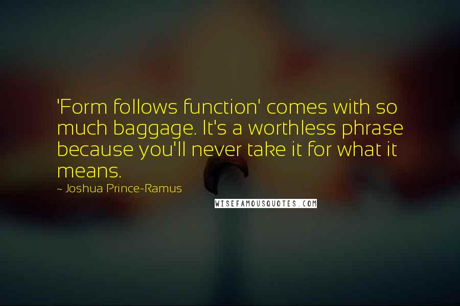 Joshua Prince-Ramus Quotes: 'Form follows function' comes with so much baggage. It's a worthless phrase because you'll never take it for what it means.