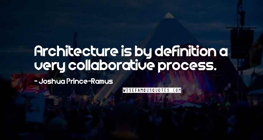 Joshua Prince-Ramus Quotes: Architecture is by definition a very collaborative process.