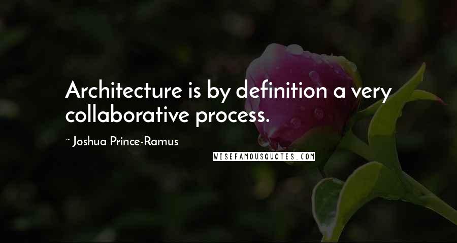 Joshua Prince-Ramus Quotes: Architecture is by definition a very collaborative process.