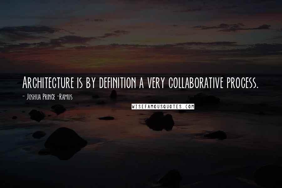 Joshua Prince-Ramus Quotes: Architecture is by definition a very collaborative process.