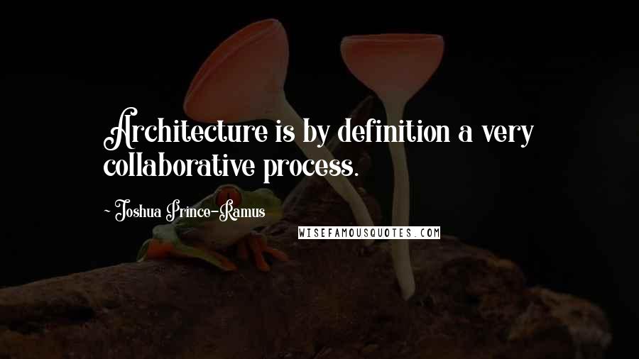 Joshua Prince-Ramus Quotes: Architecture is by definition a very collaborative process.