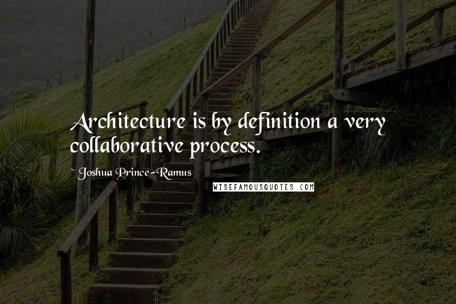 Joshua Prince-Ramus Quotes: Architecture is by definition a very collaborative process.