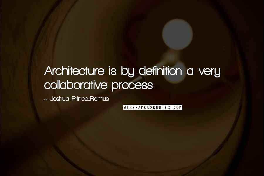 Joshua Prince-Ramus Quotes: Architecture is by definition a very collaborative process.