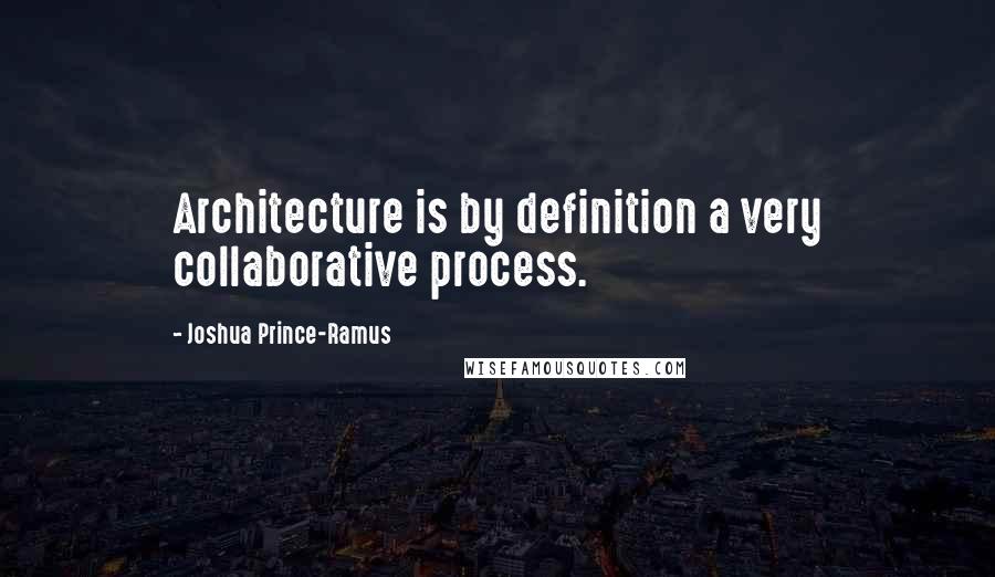 Joshua Prince-Ramus Quotes: Architecture is by definition a very collaborative process.