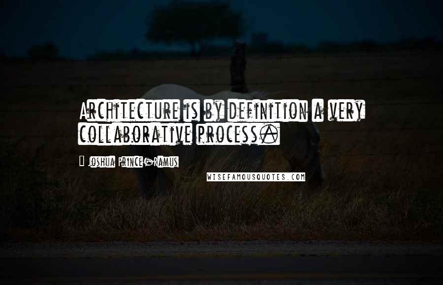 Joshua Prince-Ramus Quotes: Architecture is by definition a very collaborative process.