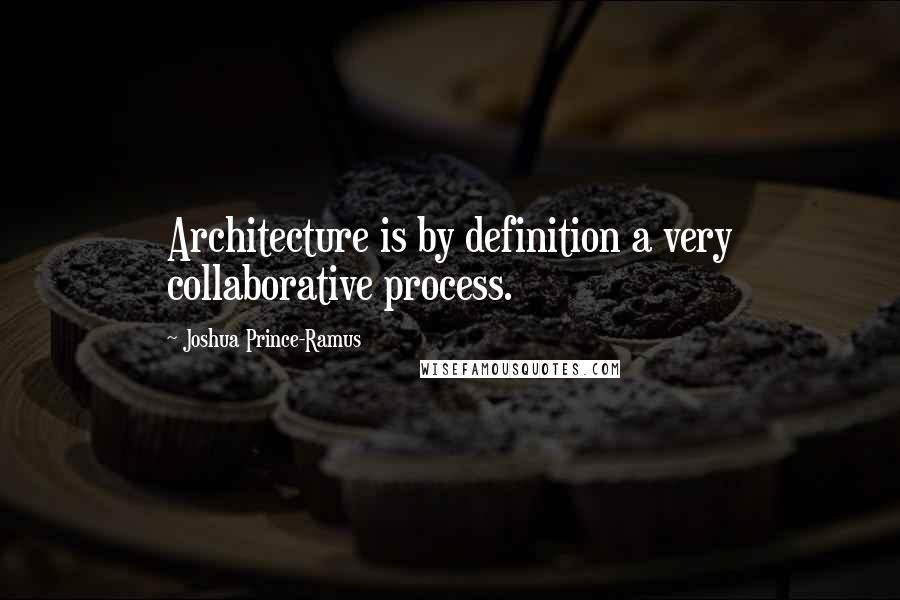 Joshua Prince-Ramus Quotes: Architecture is by definition a very collaborative process.