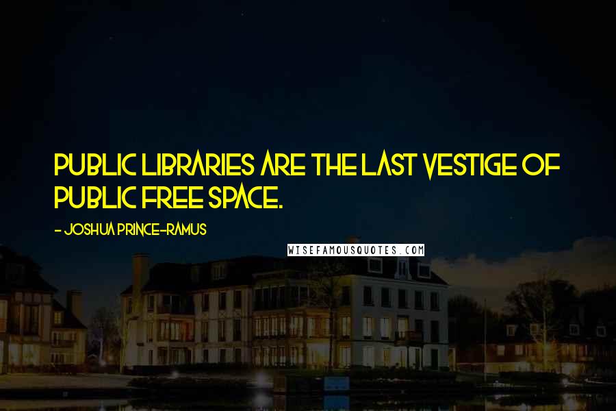 Joshua Prince-Ramus Quotes: Public libraries are the last vestige of public free space.