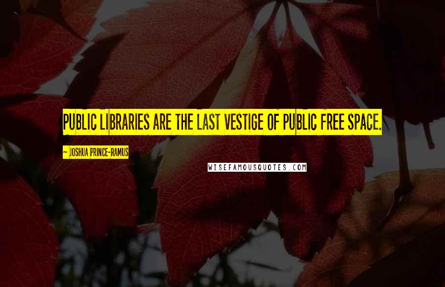 Joshua Prince-Ramus Quotes: Public libraries are the last vestige of public free space.