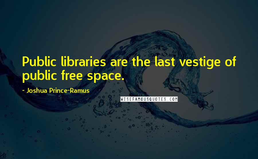 Joshua Prince-Ramus Quotes: Public libraries are the last vestige of public free space.