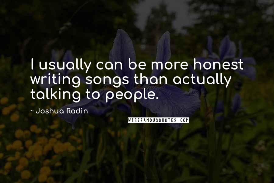 Joshua Radin Quotes: I usually can be more honest writing songs than actually talking to people.