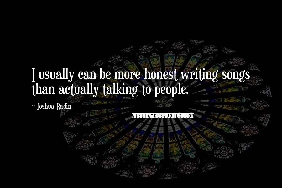 Joshua Radin Quotes: I usually can be more honest writing songs than actually talking to people.