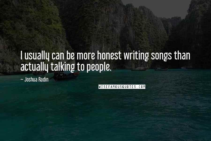 Joshua Radin Quotes: I usually can be more honest writing songs than actually talking to people.