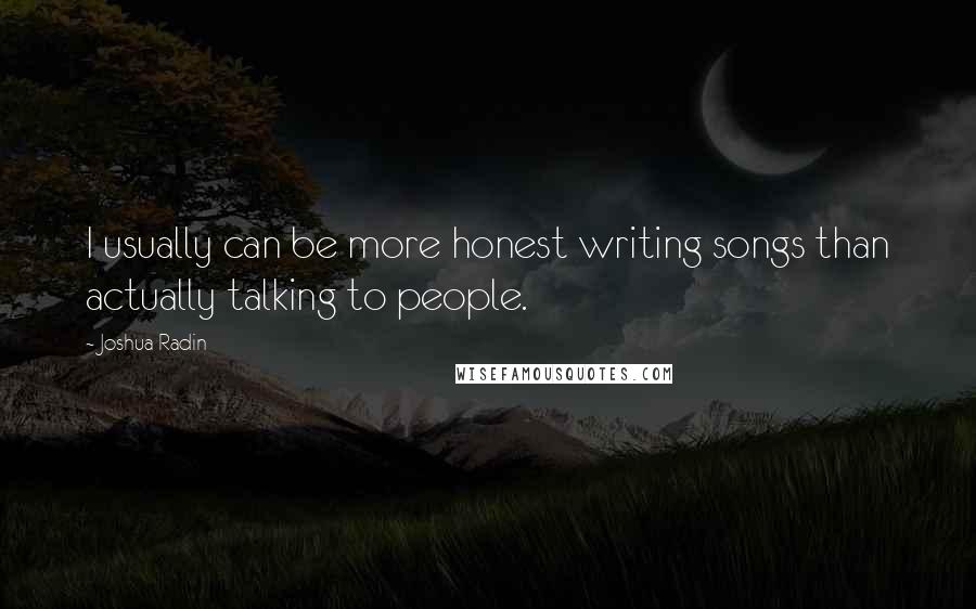 Joshua Radin Quotes: I usually can be more honest writing songs than actually talking to people.