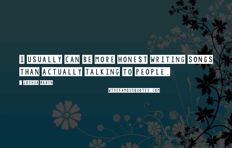 Joshua Radin Quotes: I usually can be more honest writing songs than actually talking to people.