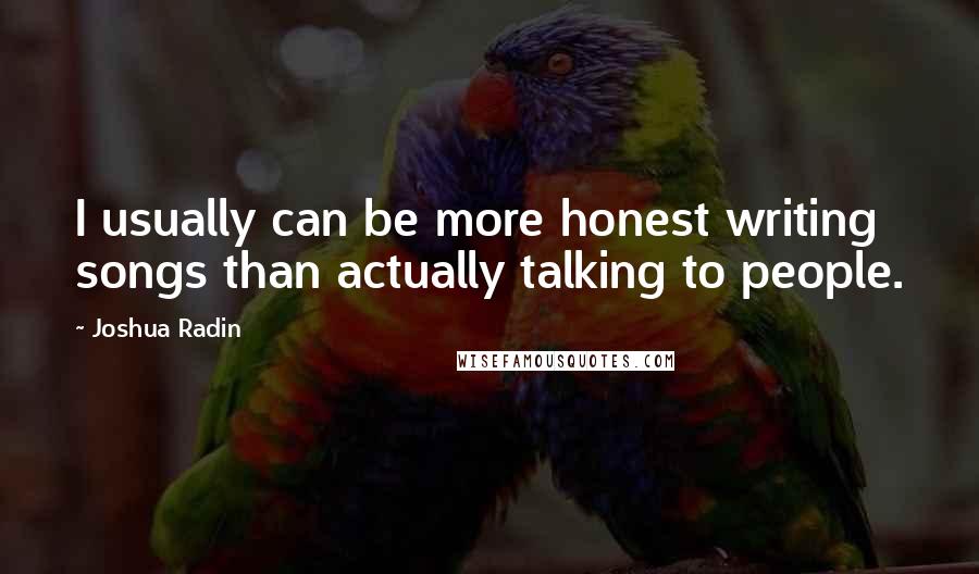 Joshua Radin Quotes: I usually can be more honest writing songs than actually talking to people.
