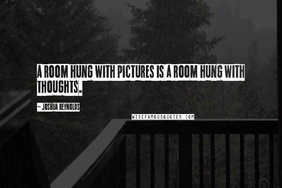 Joshua Reynolds Quotes: A room hung with pictures is a room hung with thoughts.