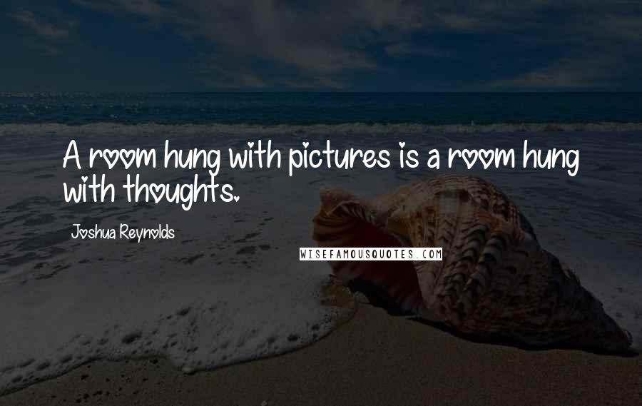 Joshua Reynolds Quotes: A room hung with pictures is a room hung with thoughts.