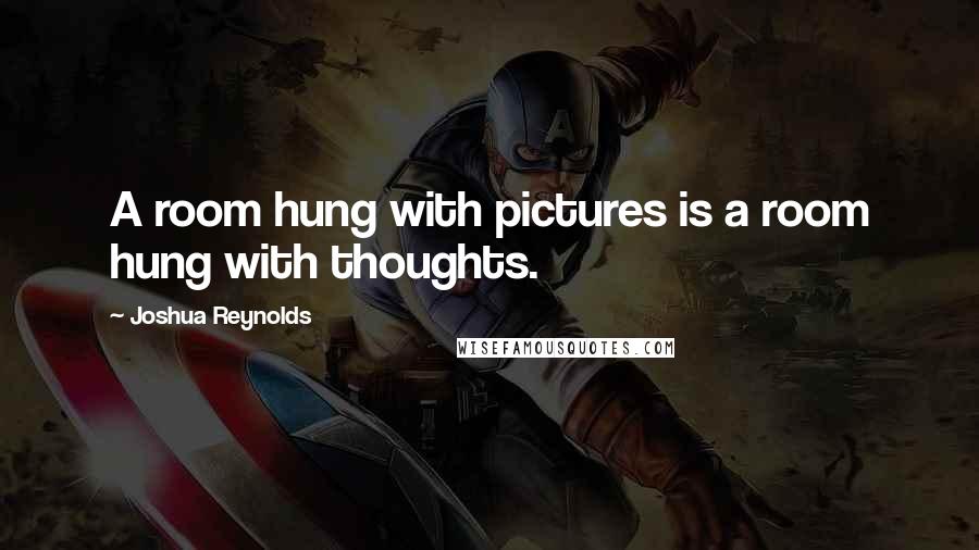 Joshua Reynolds Quotes: A room hung with pictures is a room hung with thoughts.