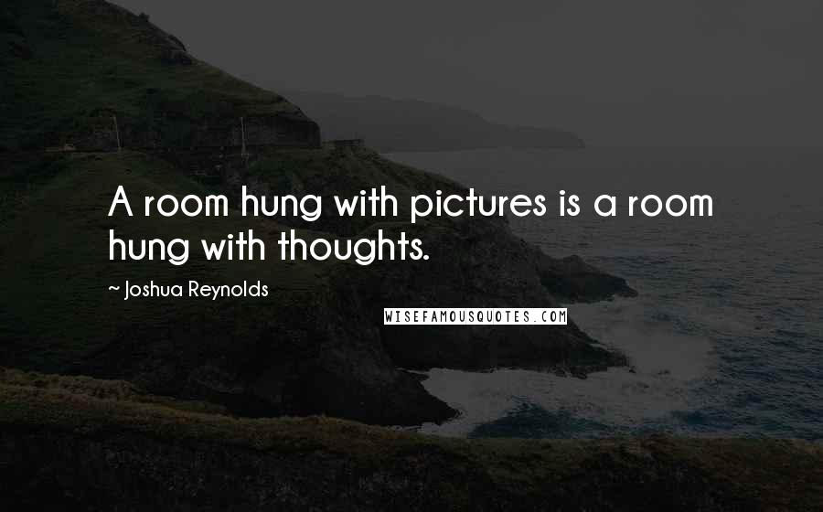 Joshua Reynolds Quotes: A room hung with pictures is a room hung with thoughts.