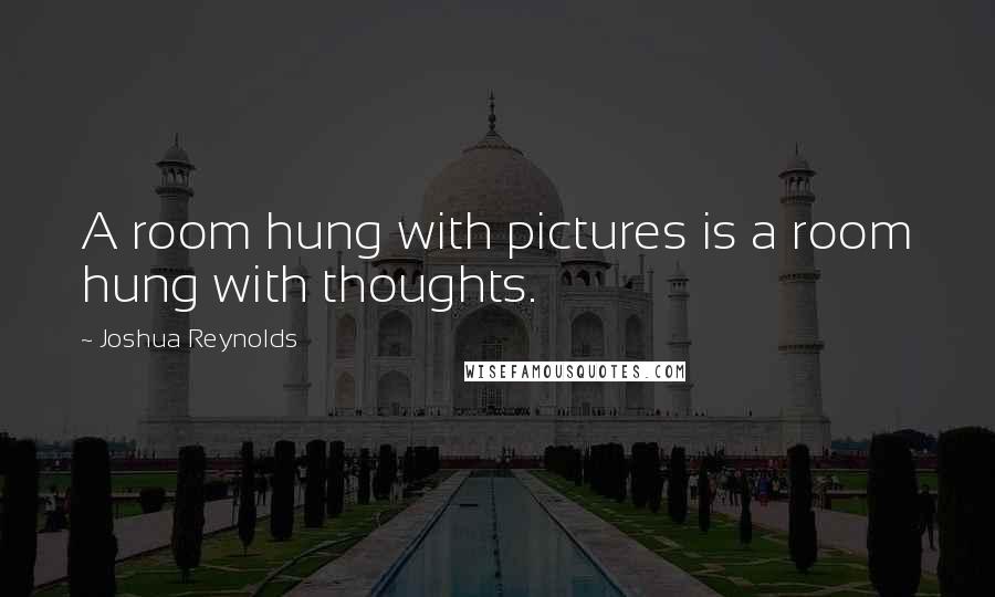 Joshua Reynolds Quotes: A room hung with pictures is a room hung with thoughts.