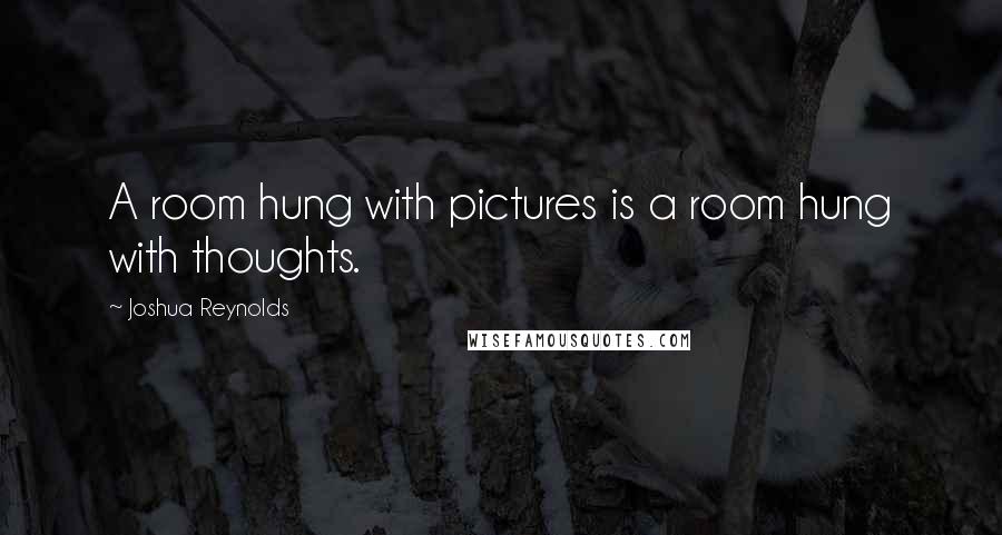 Joshua Reynolds Quotes: A room hung with pictures is a room hung with thoughts.