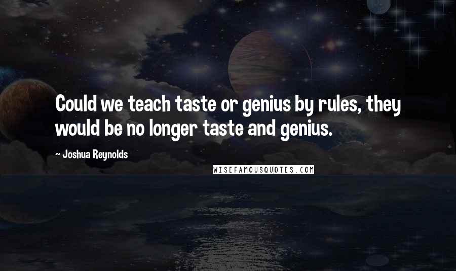 Joshua Reynolds Quotes: Could we teach taste or genius by rules, they would be no longer taste and genius.