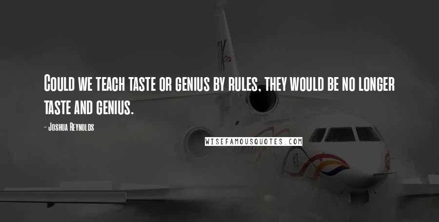 Joshua Reynolds Quotes: Could we teach taste or genius by rules, they would be no longer taste and genius.