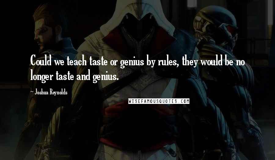 Joshua Reynolds Quotes: Could we teach taste or genius by rules, they would be no longer taste and genius.