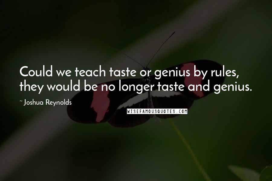Joshua Reynolds Quotes: Could we teach taste or genius by rules, they would be no longer taste and genius.