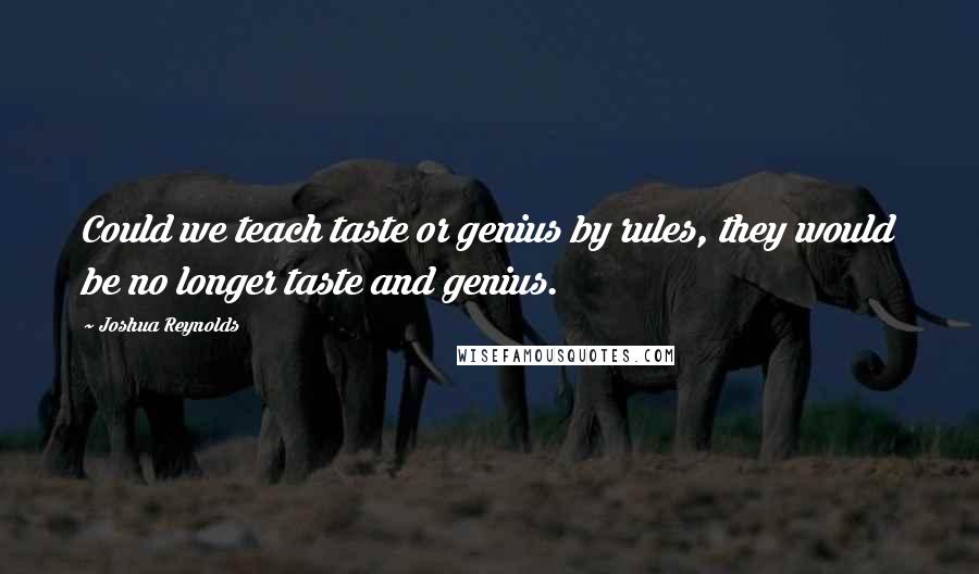 Joshua Reynolds Quotes: Could we teach taste or genius by rules, they would be no longer taste and genius.