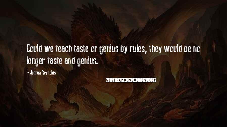 Joshua Reynolds Quotes: Could we teach taste or genius by rules, they would be no longer taste and genius.