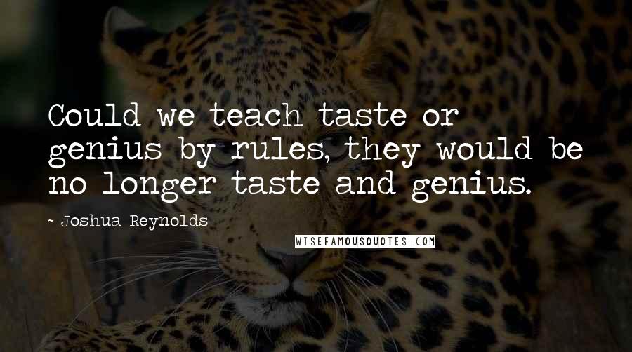 Joshua Reynolds Quotes: Could we teach taste or genius by rules, they would be no longer taste and genius.