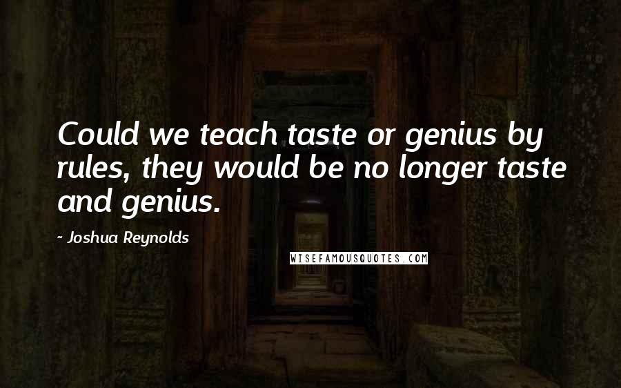 Joshua Reynolds Quotes: Could we teach taste or genius by rules, they would be no longer taste and genius.