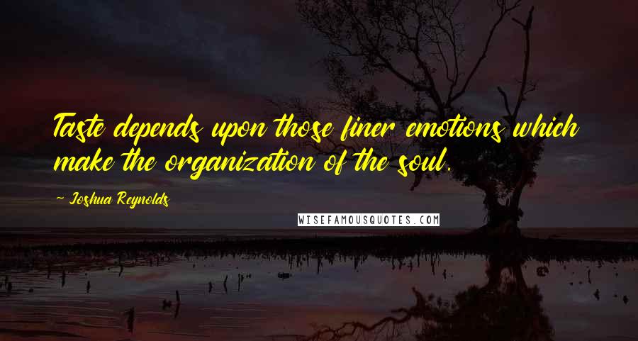 Joshua Reynolds Quotes: Taste depends upon those finer emotions which make the organization of the soul.