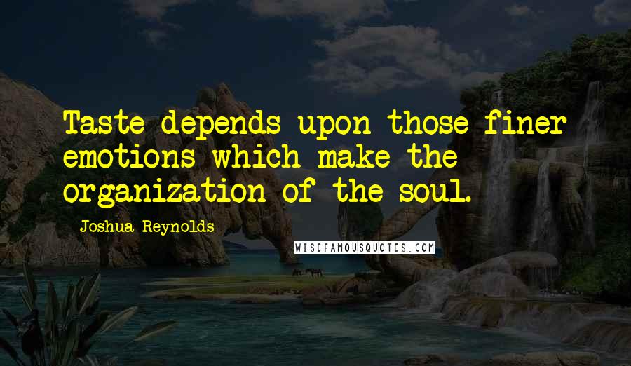 Joshua Reynolds Quotes: Taste depends upon those finer emotions which make the organization of the soul.