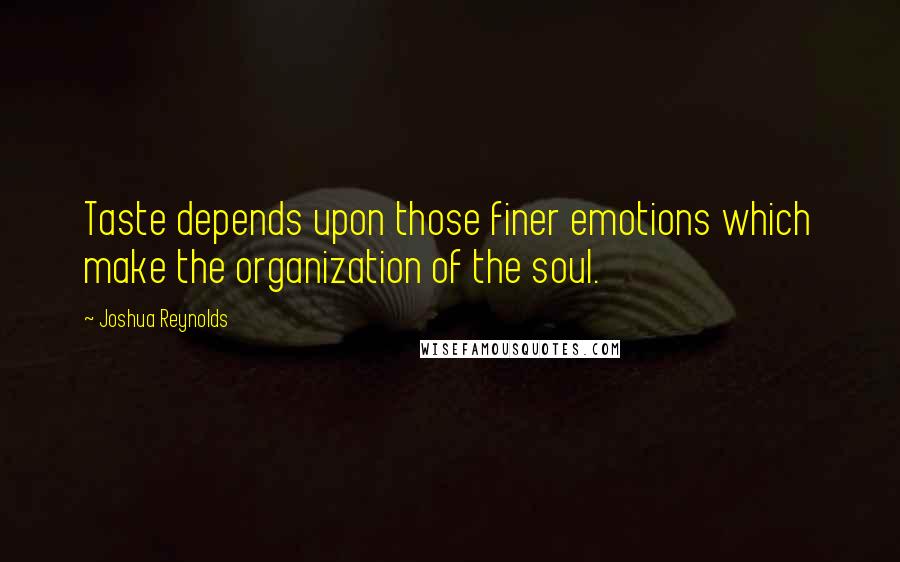 Joshua Reynolds Quotes: Taste depends upon those finer emotions which make the organization of the soul.