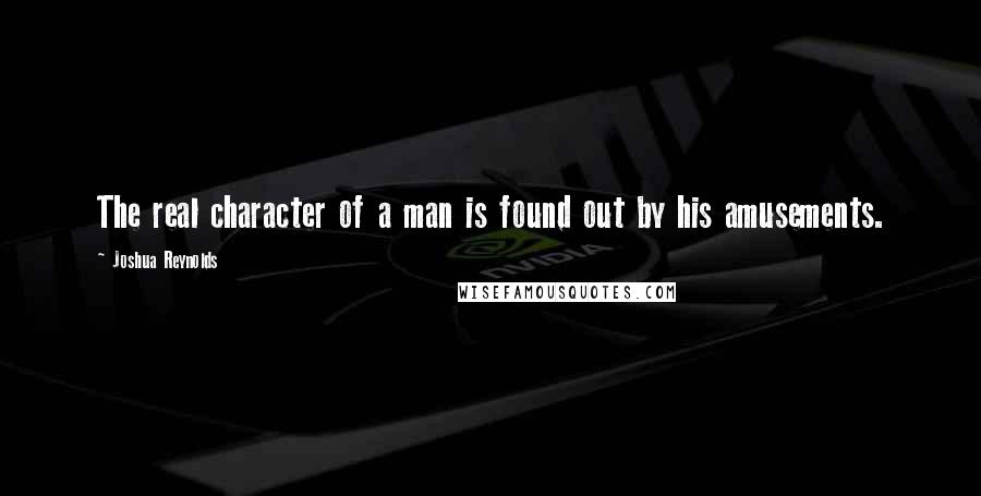 Joshua Reynolds Quotes: The real character of a man is found out by his amusements.